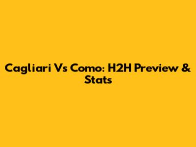 Cagliari Vs Como: H2H Preview & Stats