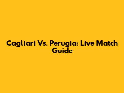 Cagliari Vs. Perugia: Live Match Guide