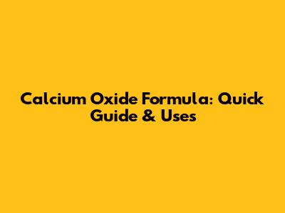Calcium Oxide Formula: Quick Guide & Uses