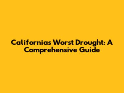 California's Worst Drought: A Comprehensive Guide