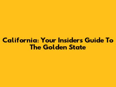 California: Your Insider's Guide To The Golden State