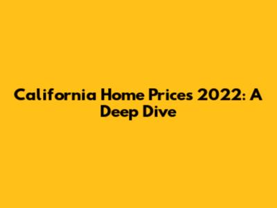 California Home Prices 2022: A Deep Dive