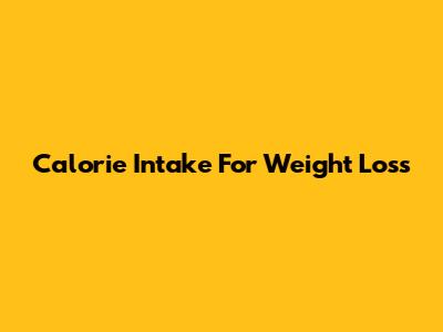 Calorie Intake For Weight Loss