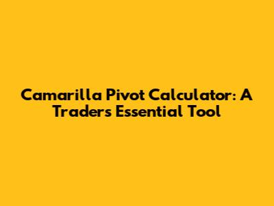 Camarilla Pivot Calculator: A Trader's Essential Tool