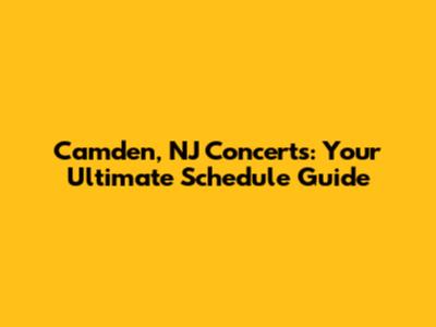 Camden, NJ Concerts: Your Ultimate Schedule Guide