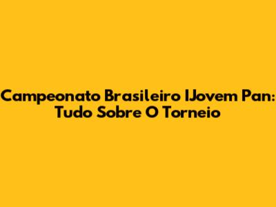 Campeonato Brasileiro IJovem Pan: Tudo Sobre O Torneio