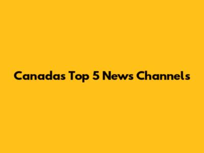 Canada's Top 5 News Channels