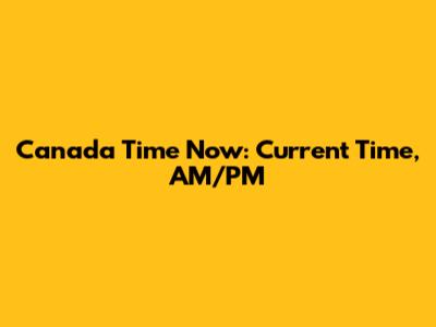 Canada Time Now: Current Time, AM/PM