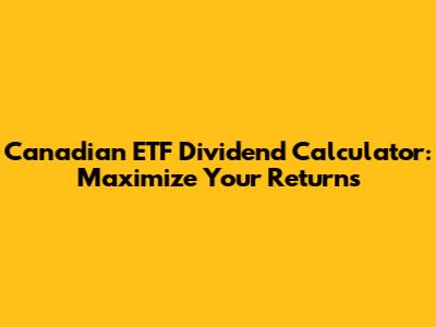 Canadian ETF Dividend Calculator: Maximize Your Returns