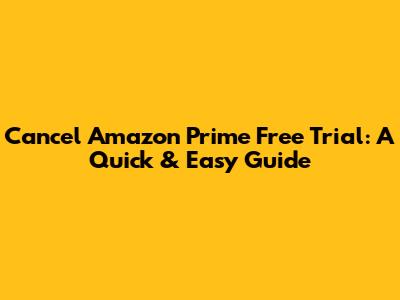 Cancel Amazon Prime Free Trial: A Quick & Easy Guide