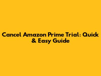 Cancel Amazon Prime Trial: Quick & Easy Guide