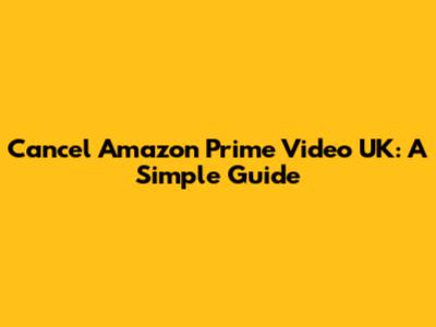 Cancel Amazon Prime Video UK: A Simple Guide