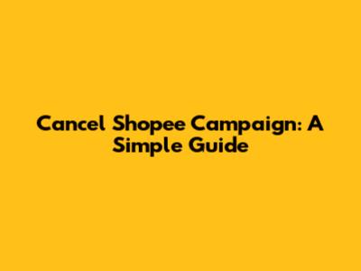 Cancel Shopee Campaign: A Simple Guide