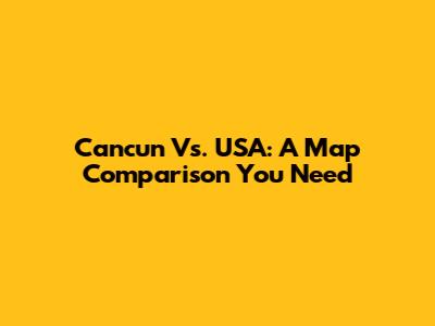 Cancun Vs. USA: A Map Comparison You Need