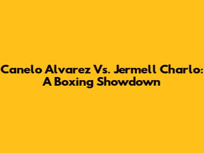Canelo Alvarez Vs. Jermell Charlo: A Boxing Showdown