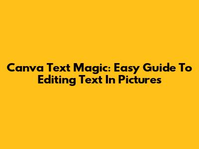 Canva Text Magic: Easy Guide To Editing Text In Pictures