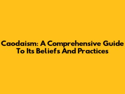Caodaism: A Comprehensive Guide To Its Beliefs And Practices