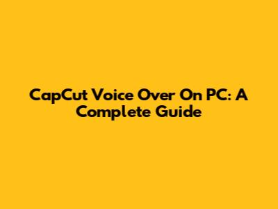 CapCut Voice Over On PC: A Complete Guide