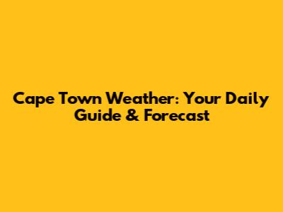 Cape Town Weather: Your Daily Guide & Forecast