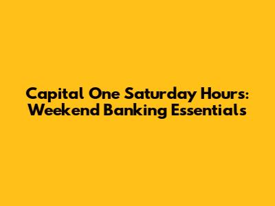 Capital One Saturday Hours: Weekend Banking Essentials