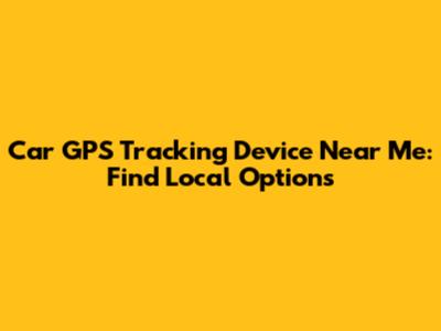 Car GPS Tracking Device Near Me: Find Local Options