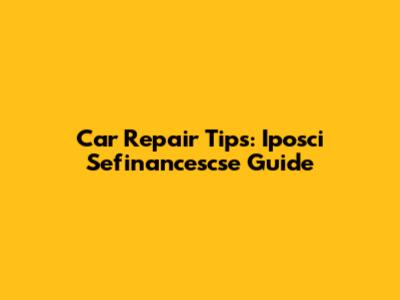 Car Repair Tips: Iposci Sefinancescse Guide