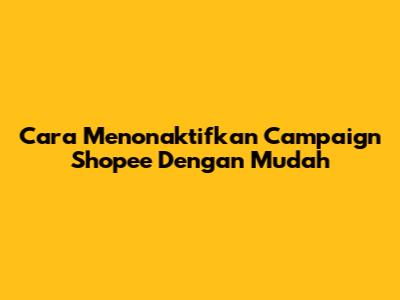 Cara Menonaktifkan Campaign Shopee Dengan Mudah