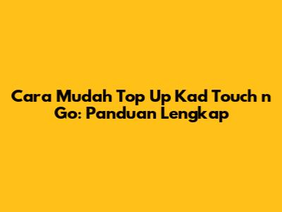 Cara Mudah Top Up Kad Touch 'n Go: Panduan Lengkap