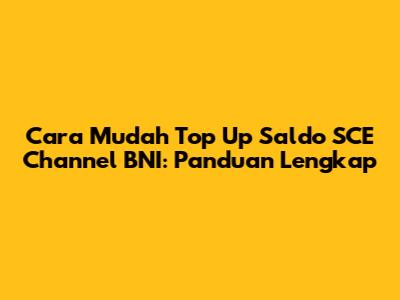 Cara Mudah Top Up Saldo SCE Channel BNI: Panduan Lengkap