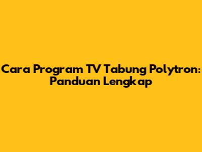Cara Program TV Tabung Polytron: Panduan Lengkap