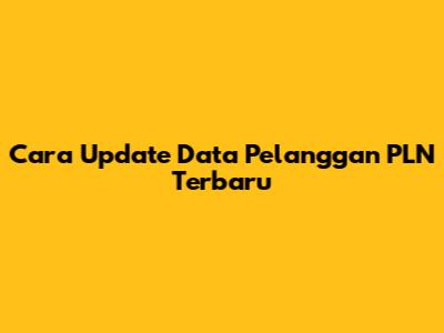 Cara Update Data Pelanggan PLN Terbaru