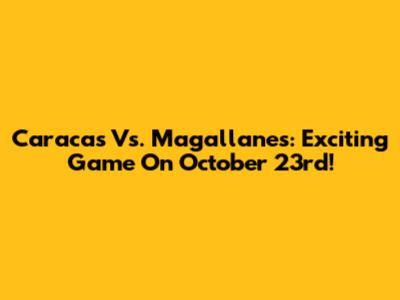 Caracas Vs. Magallanes: Exciting Game On October 23rd!