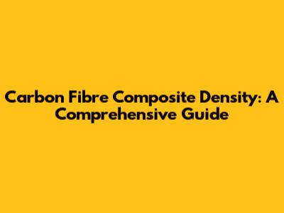 Carbon Fibre Composite Density: A Comprehensive Guide