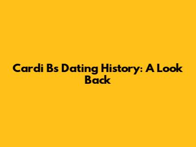 Cardi B's Dating History: A Look Back