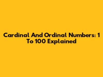 Cardinal And Ordinal Numbers: 1 To 100 Explained