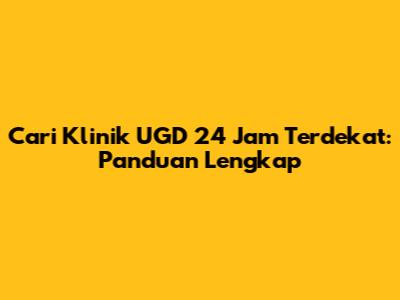 Cari Klinik UGD 24 Jam Terdekat: Panduan Lengkap