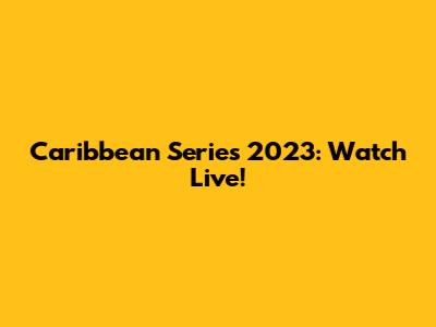 Caribbean Series 2023: Watch Live!