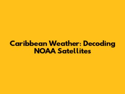 Caribbean Weather: Decoding NOAA Satellites
