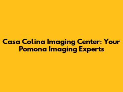 Casa Colina Imaging Center: Your Pomona Imaging Experts