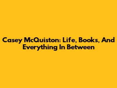 Casey McQuiston: Life, Books, And Everything In Between