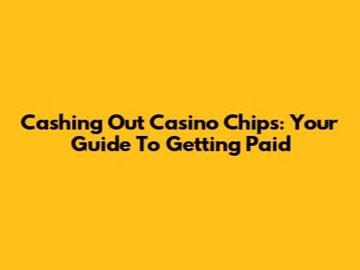 Cashing Out Casino Chips: Your Guide To Getting Paid