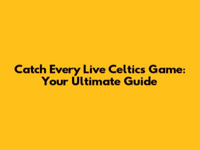 Catch Every Live Celtics Game: Your Ultimate Guide
