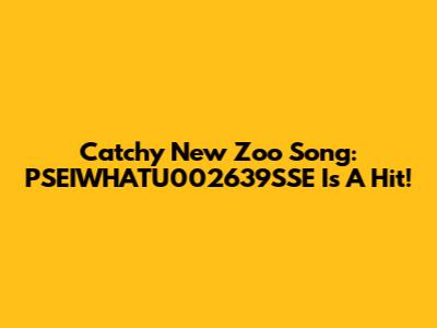 Catchy New Zoo Song: PSEIWHATU002639SSE Is A Hit!