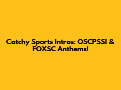 Catchy Sports Intros: OSCPSSI & FOXSC Anthems!