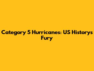 Category 5 Hurricanes: US History's Fury