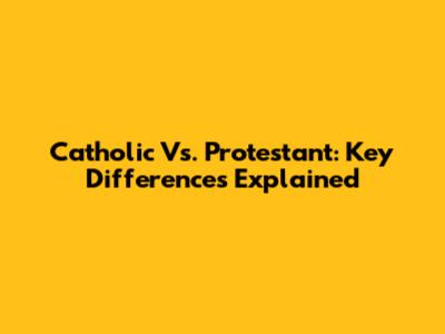 Catholic Vs. Protestant: Key Differences Explained