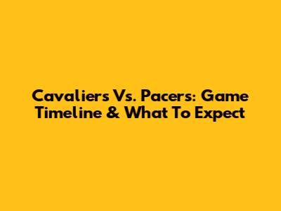 Cavaliers Vs. Pacers: Game Timeline & What To Expect
