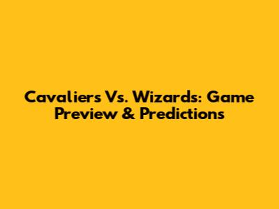 Cavaliers Vs. Wizards: Game Preview & Predictions