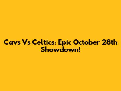 Cavs Vs Celtics: Epic October 28th Showdown!