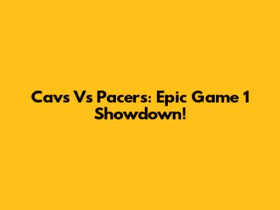 Cavs Vs Pacers: Epic Game 1 Showdown!